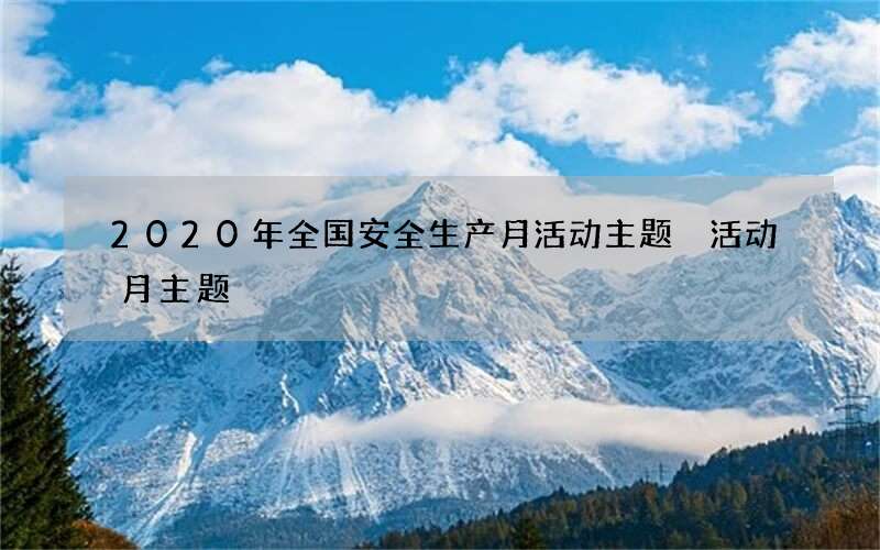 2020年全国安全生产月活动主题 活动月主题